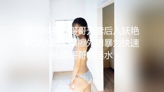 帅气纹身小哥哥无套后入妖艳欧美大妞，摩擦外阴暴力快速抽插哥哥喝淫水