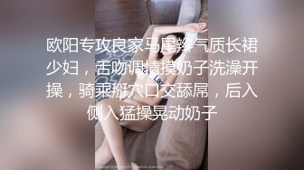 欧阳专攻良家马尾辫气质长裙少妇，舌吻调情摸奶子洗澡开操，骑乘掰穴口交舔屌，后入侧入猛操晃动奶子