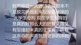 假期最后一天进门衣服都来不及脱完就翘起来屁股要被操的大学生母狗 现在学生发育的是真的好那么大的肥臀又圆又有型撞起来真的非常爽，听着这乖乖的声音就想更狠的冲刺