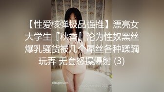 【性爱核弹极品强推】漂亮女大学生『秋香』沦为性奴黑丝爆乳骚货被几个屌丝各种蹂躏玩弄 无套怒操爆射 (3)