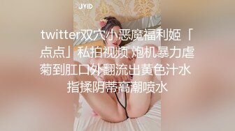 twitter双穴小恶魔福利姬「点点」私拍视频 炮机暴力虐菊到肛口外翻流出黄色汁水 指揉阴蒂高潮喷水