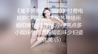 《魔手外购专业厕拍》付费电报群CP篇精选大神各种场所偸拍嫩B小姐姐大小便亮点多小靓妹憋的直跺脚韵味少妇姿势优美 (5)