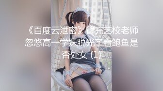 《百度云泄密》冒充艺校老师忽悠高一学妹脱光了看鲍鱼是否处女 (1)