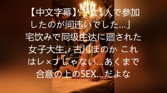 【中文字幕】「女1人で参加したのが间违いでした…」 宅饮みで同级生达に廻された女子大生。古川ほのか これはレ×プじゃない…あくまで合意の上のSEX…だよな