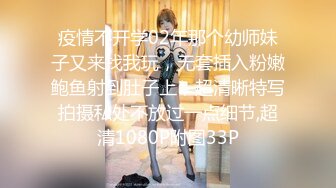 疫情不开学02年那个幼师妹子又来找我玩，无套插入粉嫩鲍鱼射到肚子上，超清晰特写拍摄私处不放过一点细节,超清1080P附图33P