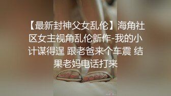 【最新封神父女乱伦】海角社区女主视角乱伦新作-我的小计谋得逞 跟老爸来个车震 结果老妈电话打来