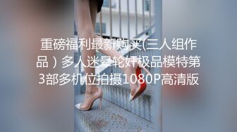 重磅福利最新购买(三人组作品）多人迷晕轮奸极品模特第3部多机位拍摄1080P高清版