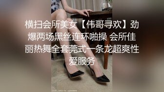 横扫会所美女【伟哥寻欢】劲爆两场黑丝连环啪操 会所佳丽热舞全套莞式一条龙超爽性爱服务