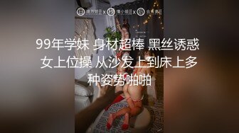 99年学妹 身材超棒 黑丝诱惑 女上位操 从沙发上到床上多种姿势啪啪