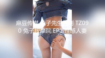 麻豆传媒 兔子先生监制 TZ090 兔子按摩院 EP1 性感人妻