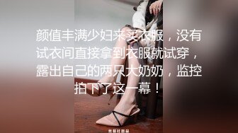 颜值丰满少妇来买衣服，没有试衣间直接拿到衣服就试穿，露出自己的两只大奶奶，监控拍下了这一幕！