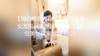 【情侣泄密大礼包】多位反差女友的真实面目被曝光（26位美女良家出镜） (2)