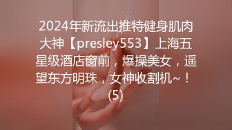 2024年新流出推特健身肌肉大神【presley553】上海五星级酒店窗前，爆操美女，遥望东方明珠，女神收割机~！ (5)