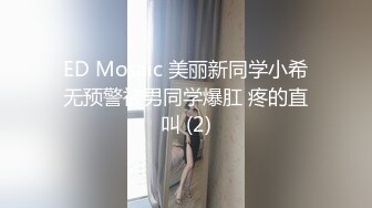 ED Mosaic 美丽新同学小希无预警被男同学爆肛 疼的直叫 (2)