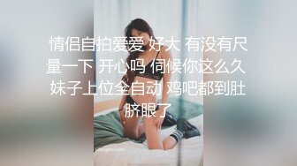 情侣自拍爱爱 好大 有没有尺量一下 开心吗 伺候你这么久 妹子上位全自动 鸡吧都到肚脐眼了